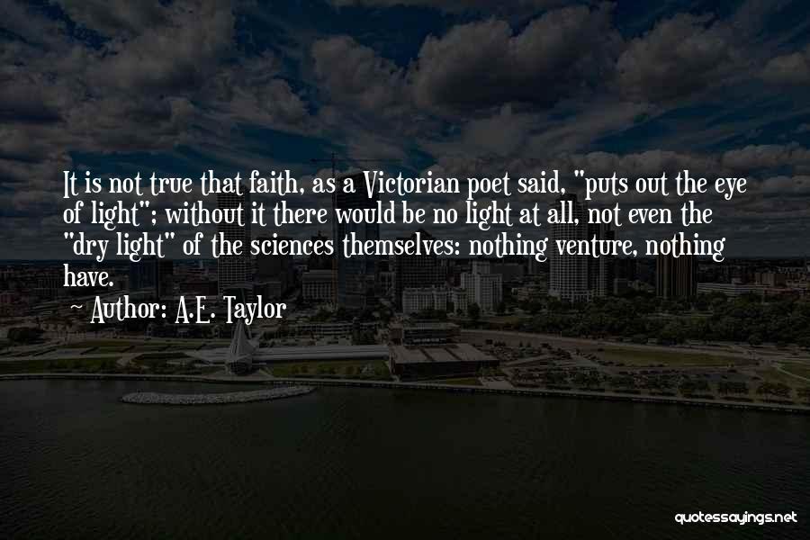 A.E. Taylor Quotes: It Is Not True That Faith, As A Victorian Poet Said, Puts Out The Eye Of Light; Without It There