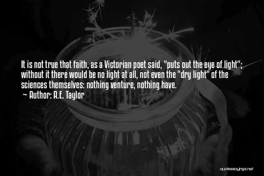 A.E. Taylor Quotes: It Is Not True That Faith, As A Victorian Poet Said, Puts Out The Eye Of Light; Without It There