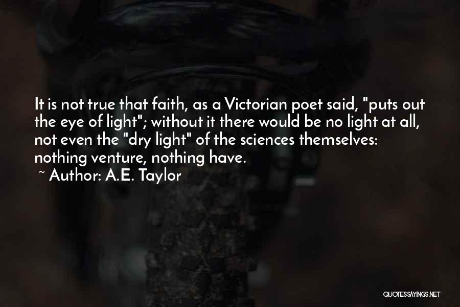 A.E. Taylor Quotes: It Is Not True That Faith, As A Victorian Poet Said, Puts Out The Eye Of Light; Without It There