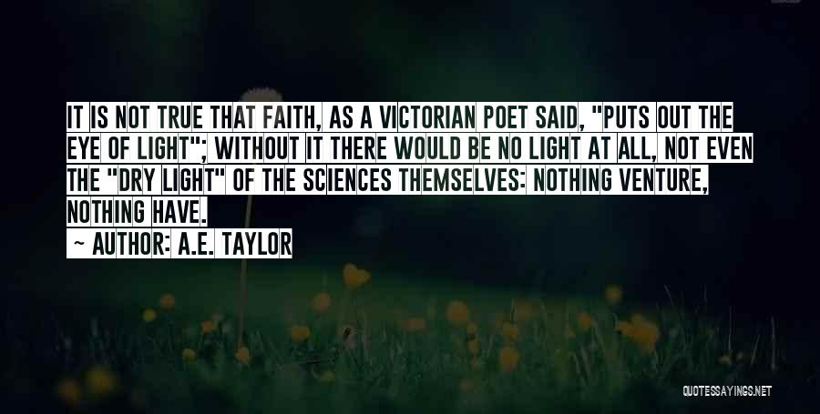 A.E. Taylor Quotes: It Is Not True That Faith, As A Victorian Poet Said, Puts Out The Eye Of Light; Without It There