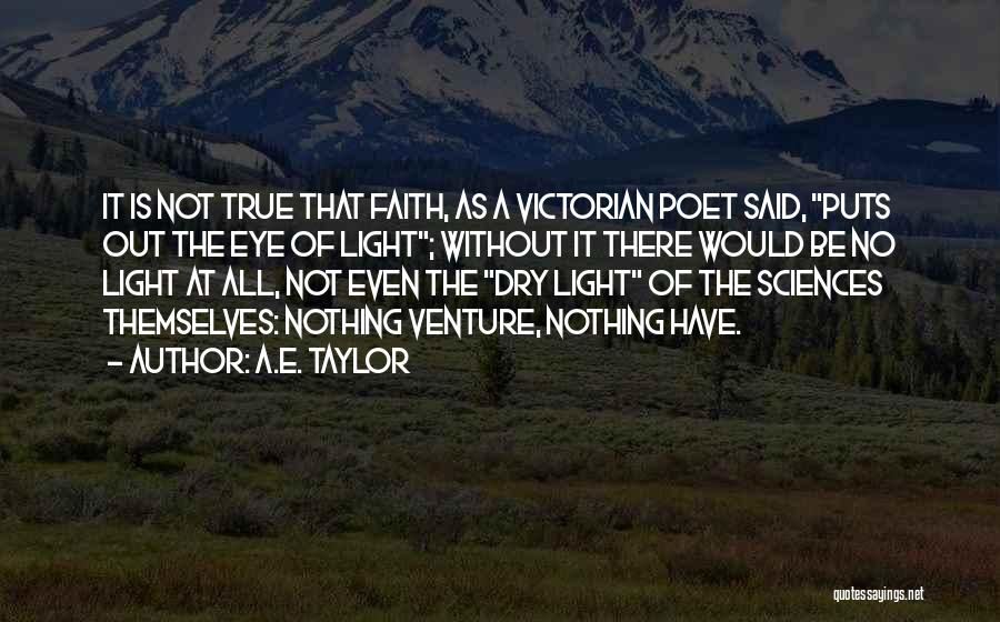 A.E. Taylor Quotes: It Is Not True That Faith, As A Victorian Poet Said, Puts Out The Eye Of Light; Without It There
