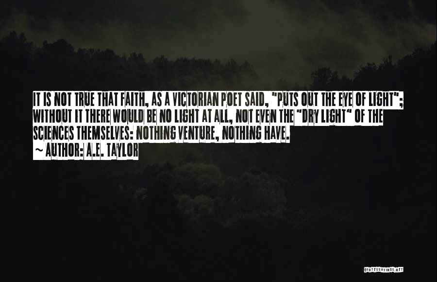 A.E. Taylor Quotes: It Is Not True That Faith, As A Victorian Poet Said, Puts Out The Eye Of Light; Without It There