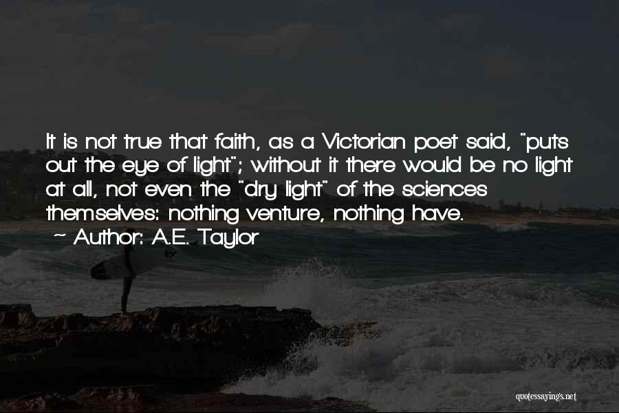 A.E. Taylor Quotes: It Is Not True That Faith, As A Victorian Poet Said, Puts Out The Eye Of Light; Without It There