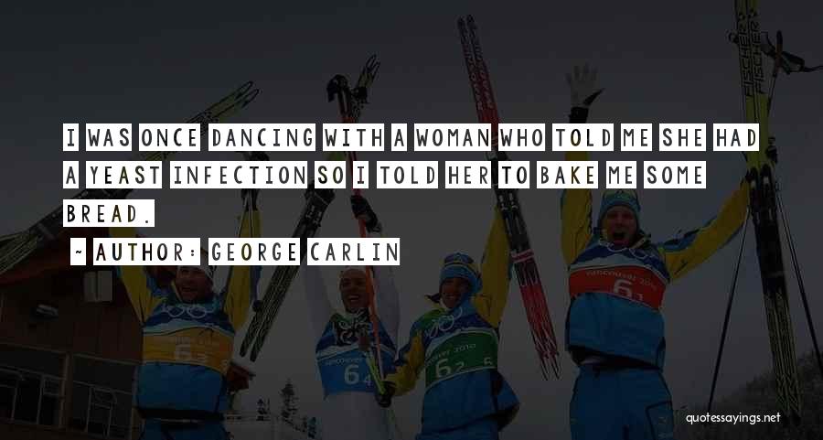 George Carlin Quotes: I Was Once Dancing With A Woman Who Told Me She Had A Yeast Infection So I Told Her To