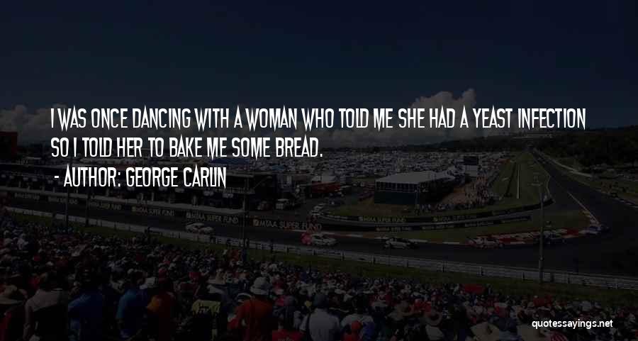 George Carlin Quotes: I Was Once Dancing With A Woman Who Told Me She Had A Yeast Infection So I Told Her To