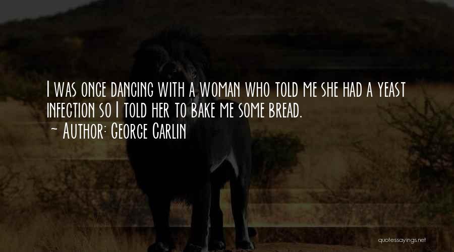 George Carlin Quotes: I Was Once Dancing With A Woman Who Told Me She Had A Yeast Infection So I Told Her To