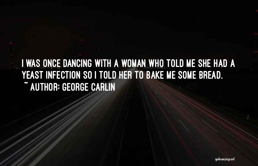 George Carlin Quotes: I Was Once Dancing With A Woman Who Told Me She Had A Yeast Infection So I Told Her To