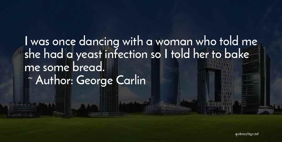 George Carlin Quotes: I Was Once Dancing With A Woman Who Told Me She Had A Yeast Infection So I Told Her To