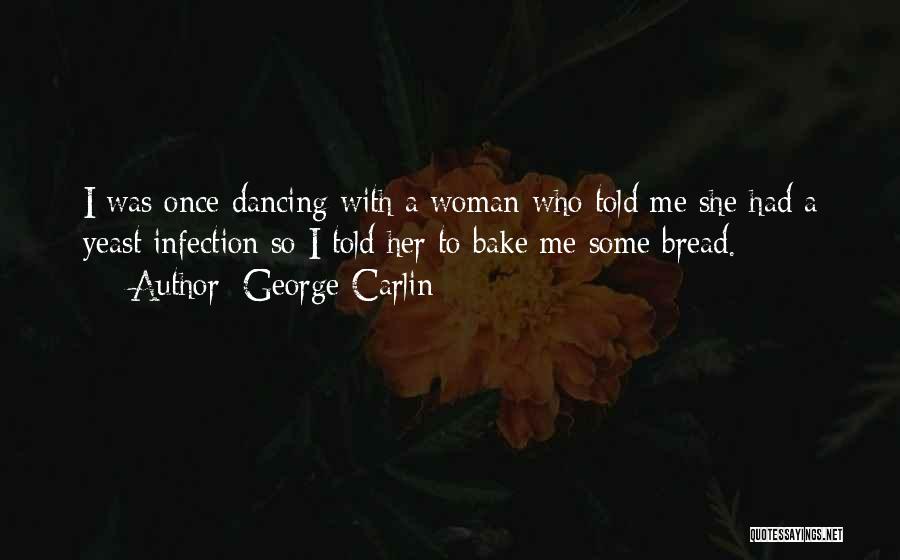 George Carlin Quotes: I Was Once Dancing With A Woman Who Told Me She Had A Yeast Infection So I Told Her To