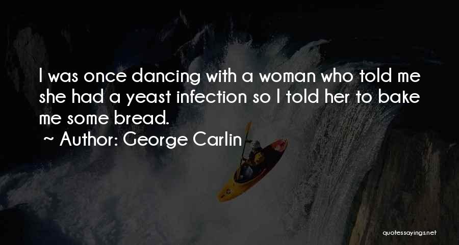 George Carlin Quotes: I Was Once Dancing With A Woman Who Told Me She Had A Yeast Infection So I Told Her To