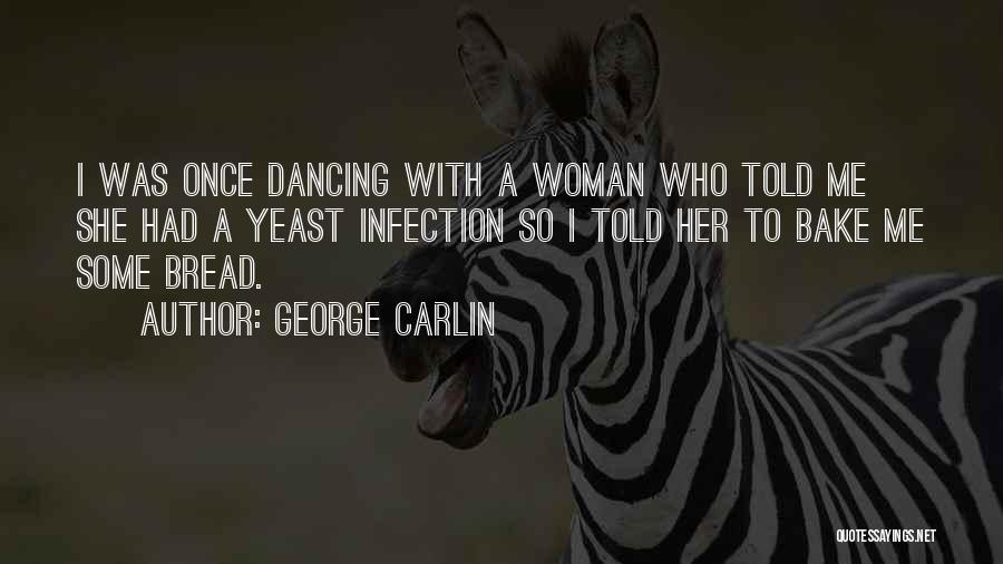 George Carlin Quotes: I Was Once Dancing With A Woman Who Told Me She Had A Yeast Infection So I Told Her To