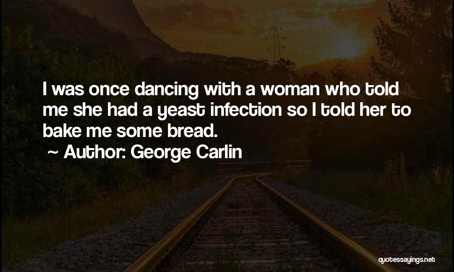 George Carlin Quotes: I Was Once Dancing With A Woman Who Told Me She Had A Yeast Infection So I Told Her To