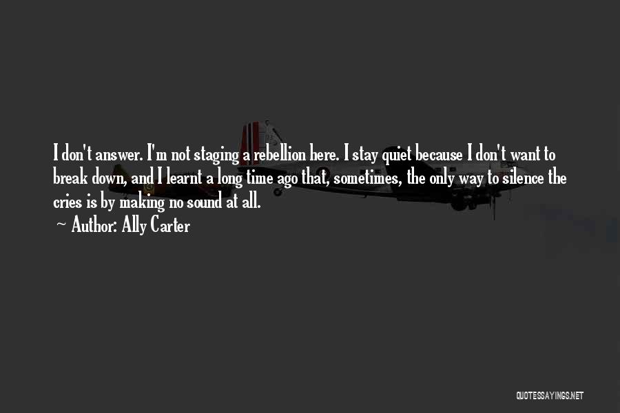 Ally Carter Quotes: I Don't Answer. I'm Not Staging A Rebellion Here. I Stay Quiet Because I Don't Want To Break Down, And