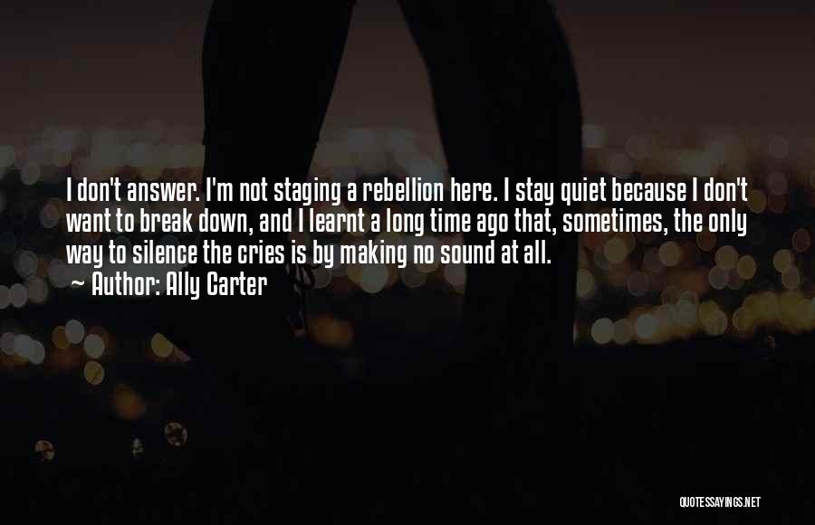 Ally Carter Quotes: I Don't Answer. I'm Not Staging A Rebellion Here. I Stay Quiet Because I Don't Want To Break Down, And