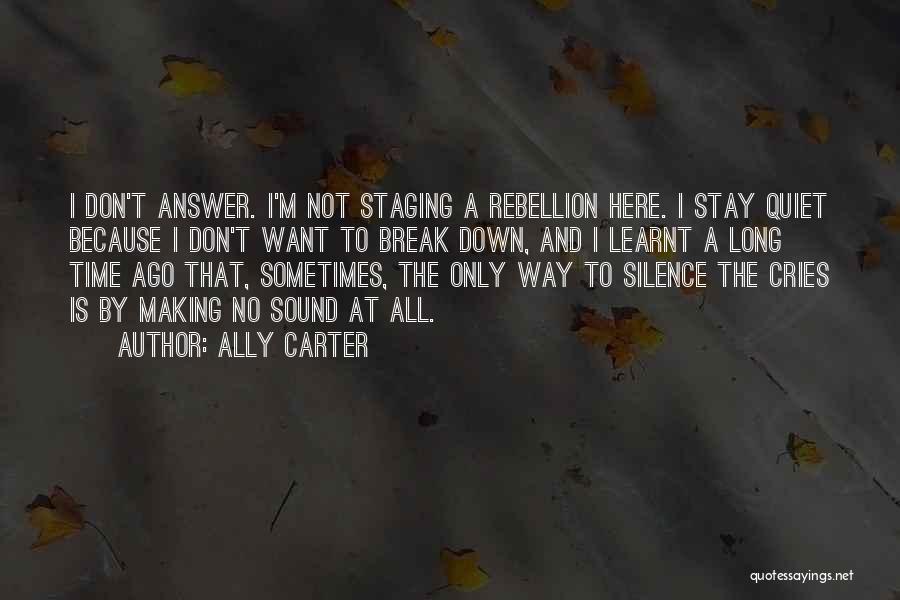 Ally Carter Quotes: I Don't Answer. I'm Not Staging A Rebellion Here. I Stay Quiet Because I Don't Want To Break Down, And