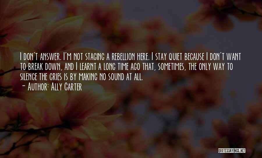 Ally Carter Quotes: I Don't Answer. I'm Not Staging A Rebellion Here. I Stay Quiet Because I Don't Want To Break Down, And