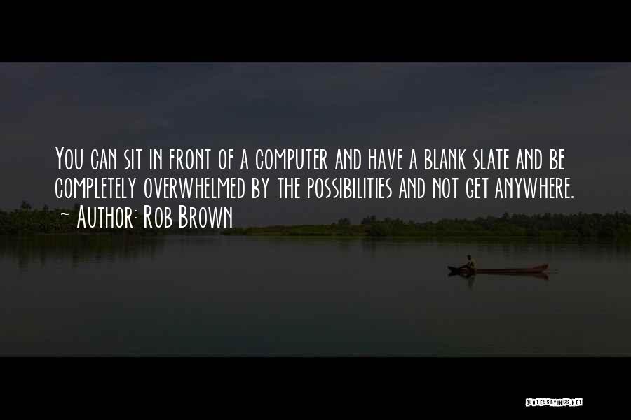 Rob Brown Quotes: You Can Sit In Front Of A Computer And Have A Blank Slate And Be Completely Overwhelmed By The Possibilities