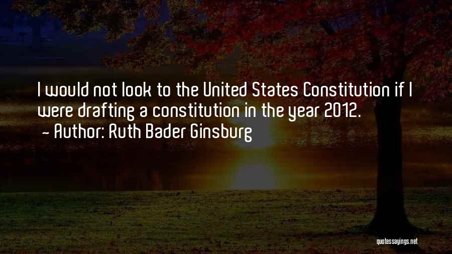 Ruth Bader Ginsburg Quotes: I Would Not Look To The United States Constitution If I Were Drafting A Constitution In The Year 2012.