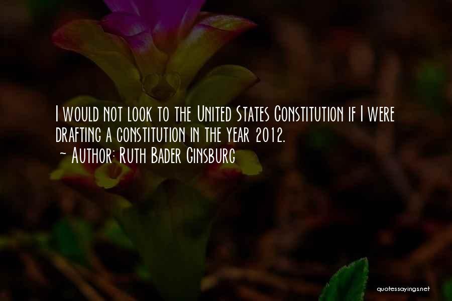 Ruth Bader Ginsburg Quotes: I Would Not Look To The United States Constitution If I Were Drafting A Constitution In The Year 2012.