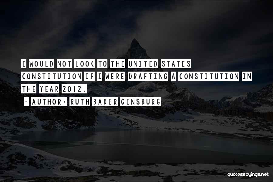Ruth Bader Ginsburg Quotes: I Would Not Look To The United States Constitution If I Were Drafting A Constitution In The Year 2012.