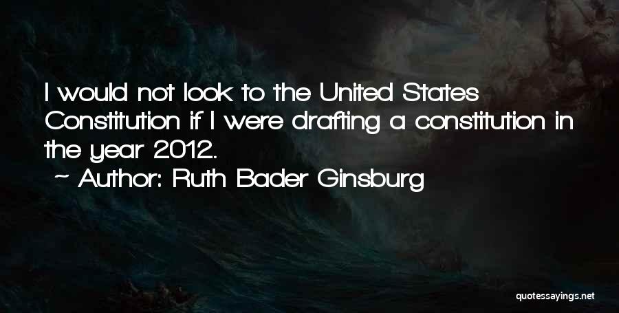 Ruth Bader Ginsburg Quotes: I Would Not Look To The United States Constitution If I Were Drafting A Constitution In The Year 2012.