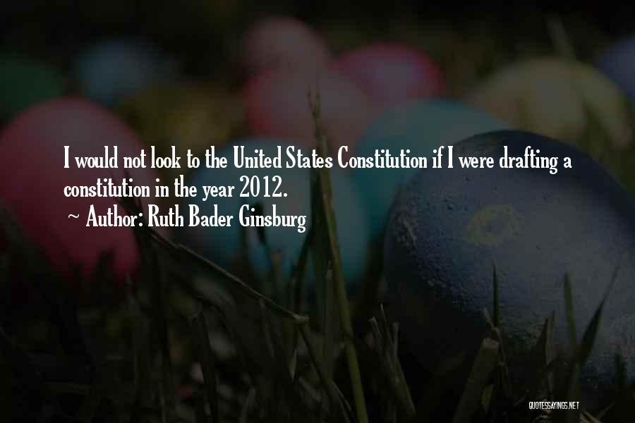 Ruth Bader Ginsburg Quotes: I Would Not Look To The United States Constitution If I Were Drafting A Constitution In The Year 2012.