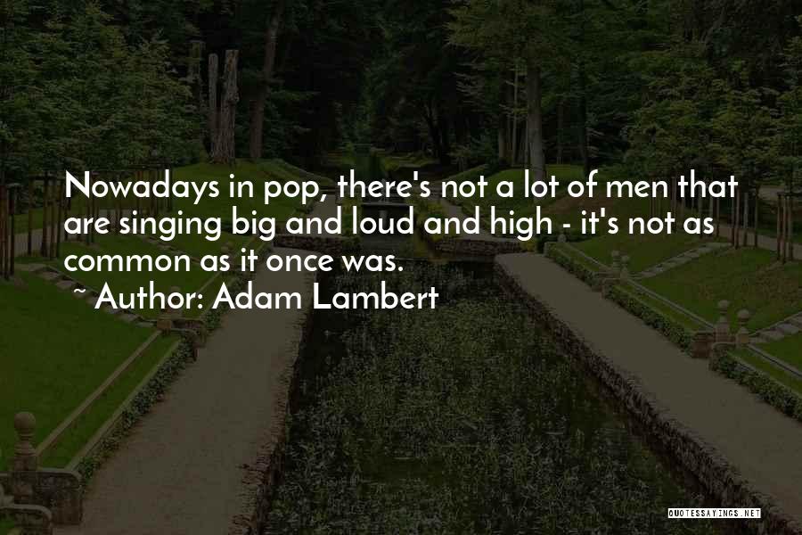 Adam Lambert Quotes: Nowadays In Pop, There's Not A Lot Of Men That Are Singing Big And Loud And High - It's Not