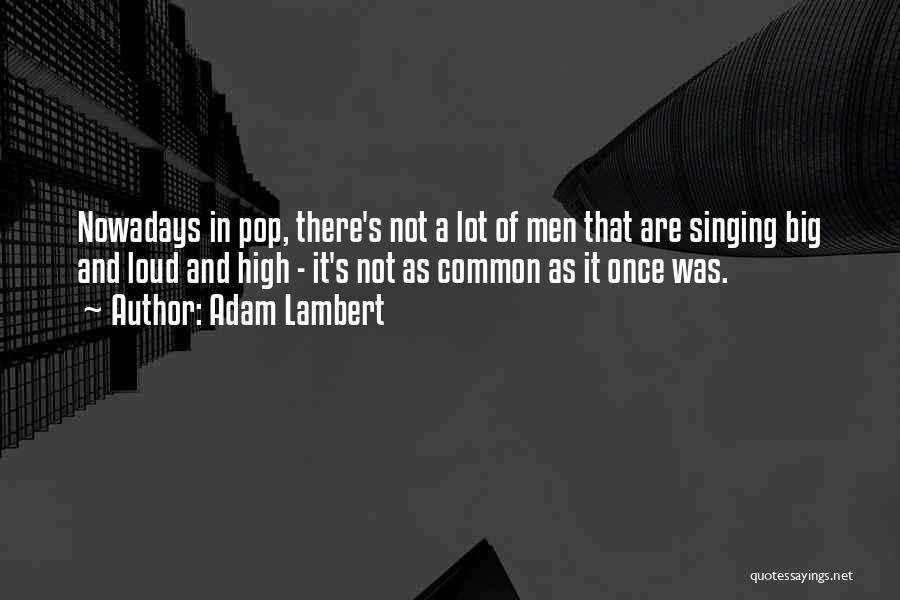 Adam Lambert Quotes: Nowadays In Pop, There's Not A Lot Of Men That Are Singing Big And Loud And High - It's Not