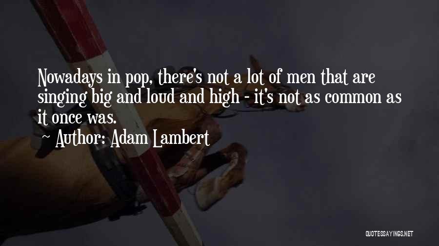 Adam Lambert Quotes: Nowadays In Pop, There's Not A Lot Of Men That Are Singing Big And Loud And High - It's Not