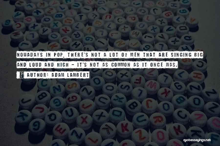 Adam Lambert Quotes: Nowadays In Pop, There's Not A Lot Of Men That Are Singing Big And Loud And High - It's Not