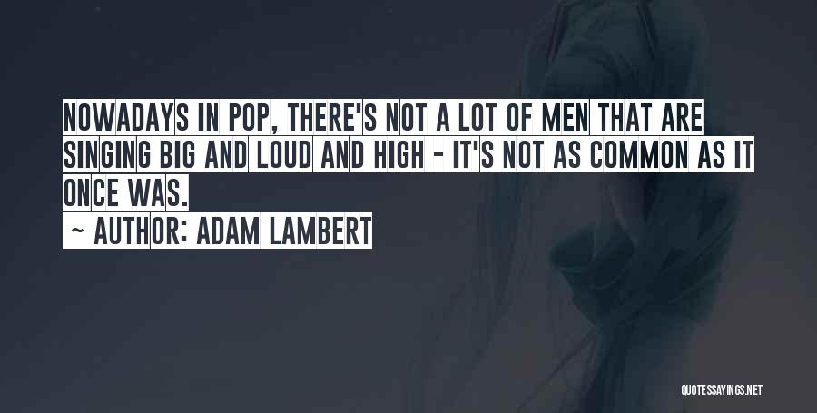 Adam Lambert Quotes: Nowadays In Pop, There's Not A Lot Of Men That Are Singing Big And Loud And High - It's Not