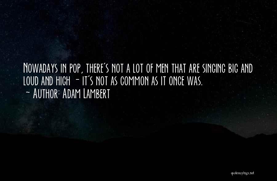 Adam Lambert Quotes: Nowadays In Pop, There's Not A Lot Of Men That Are Singing Big And Loud And High - It's Not