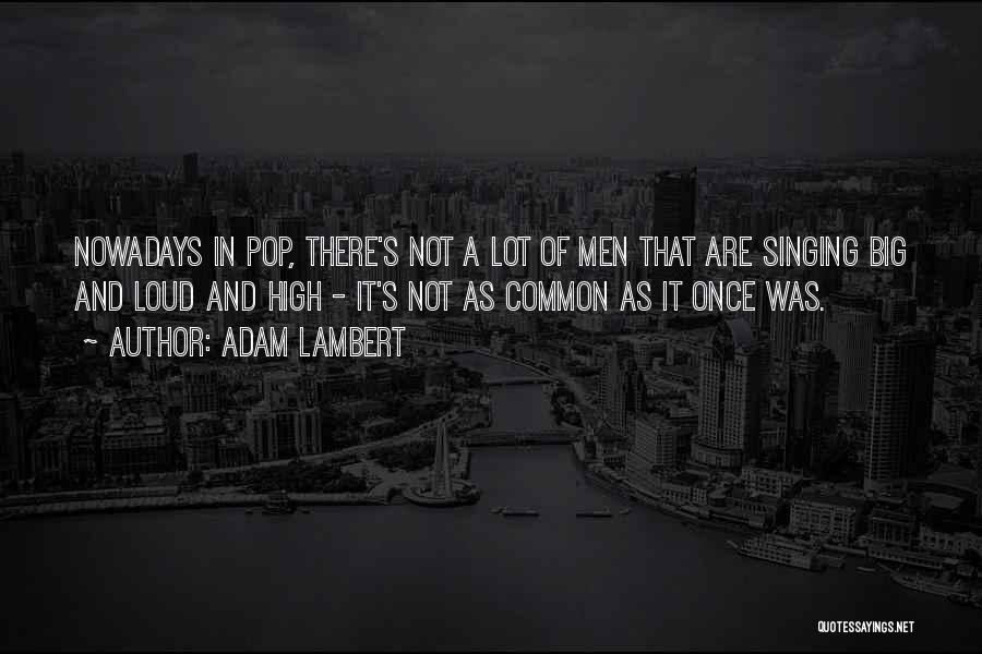 Adam Lambert Quotes: Nowadays In Pop, There's Not A Lot Of Men That Are Singing Big And Loud And High - It's Not