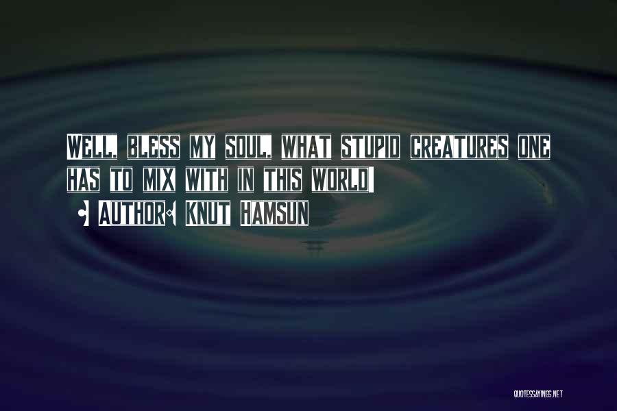 Knut Hamsun Quotes: Well, Bless My Soul, What Stupid Creatures One Has To Mix With In This World!