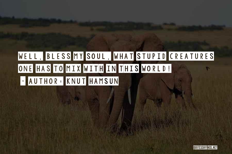 Knut Hamsun Quotes: Well, Bless My Soul, What Stupid Creatures One Has To Mix With In This World!