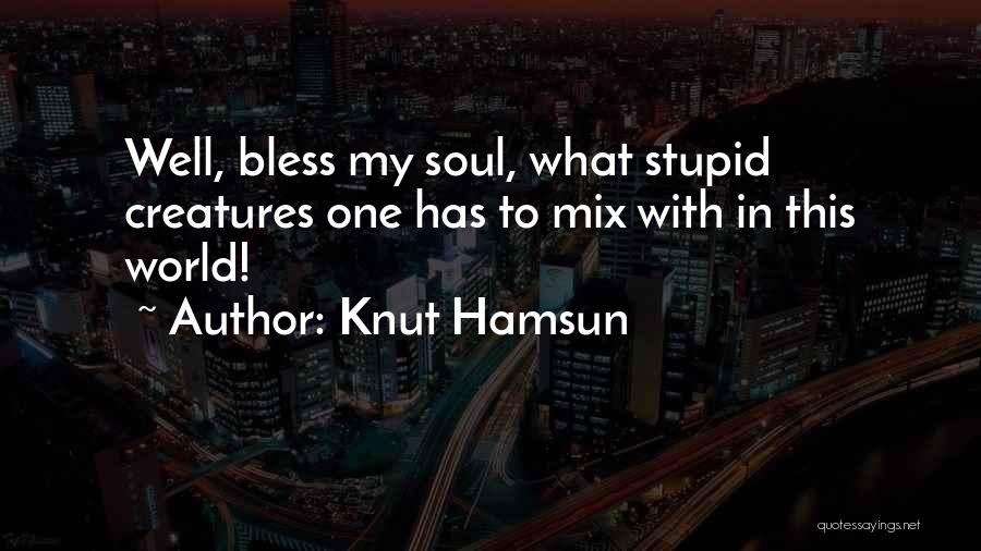 Knut Hamsun Quotes: Well, Bless My Soul, What Stupid Creatures One Has To Mix With In This World!
