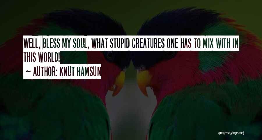 Knut Hamsun Quotes: Well, Bless My Soul, What Stupid Creatures One Has To Mix With In This World!