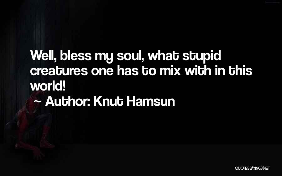 Knut Hamsun Quotes: Well, Bless My Soul, What Stupid Creatures One Has To Mix With In This World!