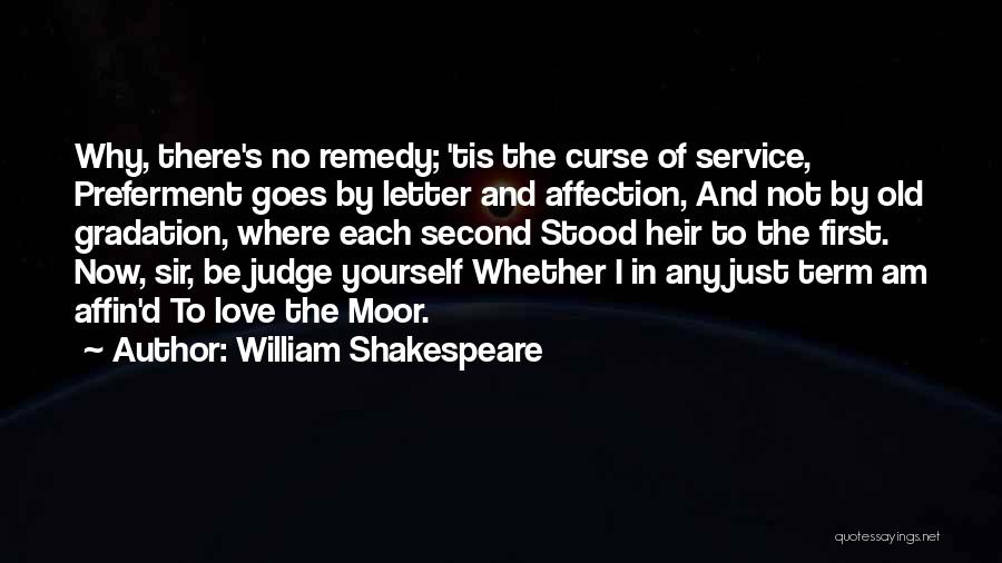 William Shakespeare Quotes: Why, There's No Remedy; 'tis The Curse Of Service, Preferment Goes By Letter And Affection, And Not By Old Gradation,