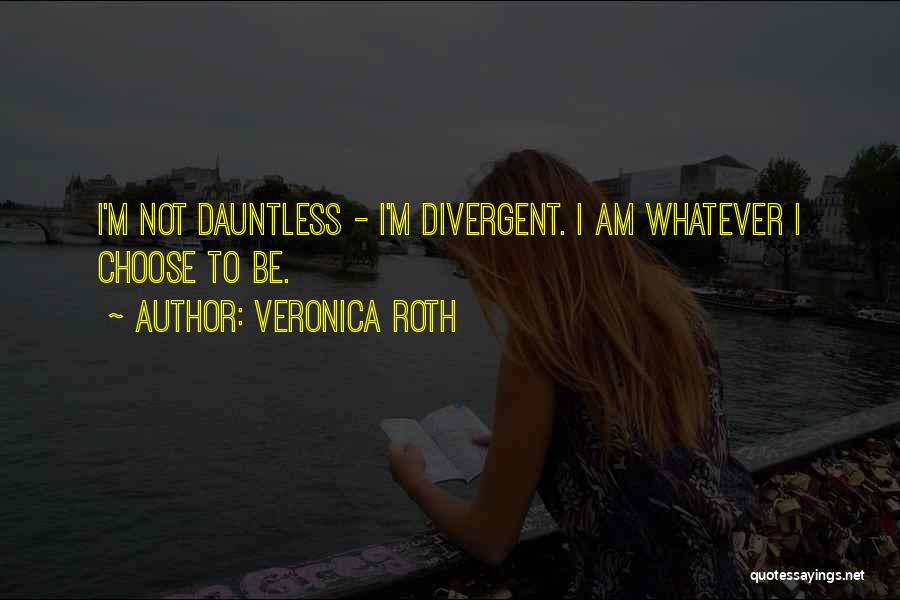 Veronica Roth Quotes: I'm Not Dauntless - I'm Divergent. I Am Whatever I Choose To Be.