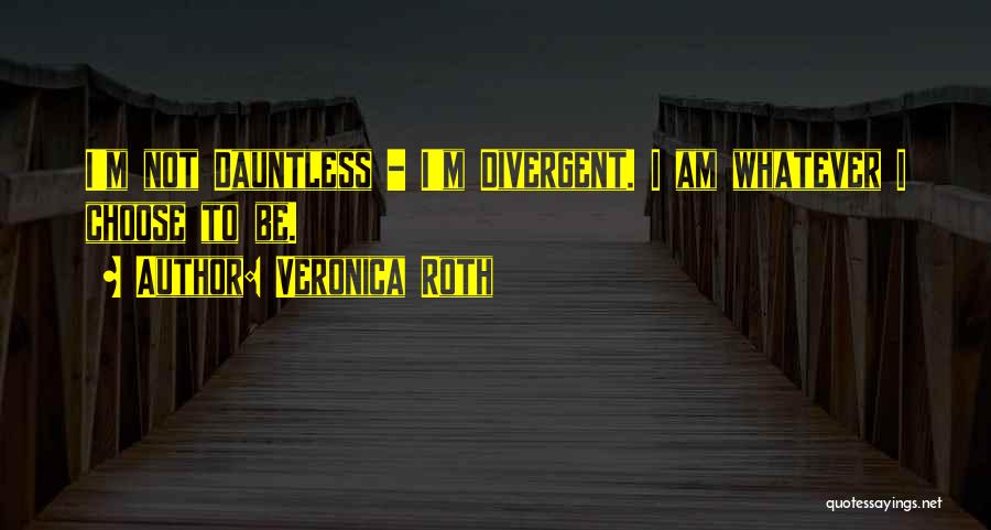 Veronica Roth Quotes: I'm Not Dauntless - I'm Divergent. I Am Whatever I Choose To Be.