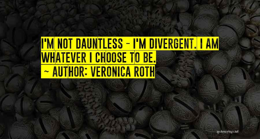 Veronica Roth Quotes: I'm Not Dauntless - I'm Divergent. I Am Whatever I Choose To Be.