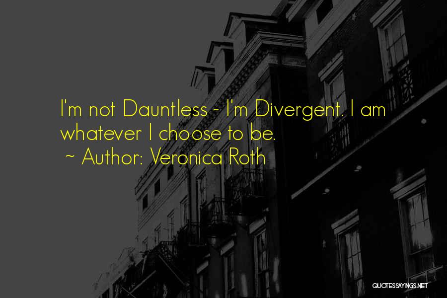 Veronica Roth Quotes: I'm Not Dauntless - I'm Divergent. I Am Whatever I Choose To Be.