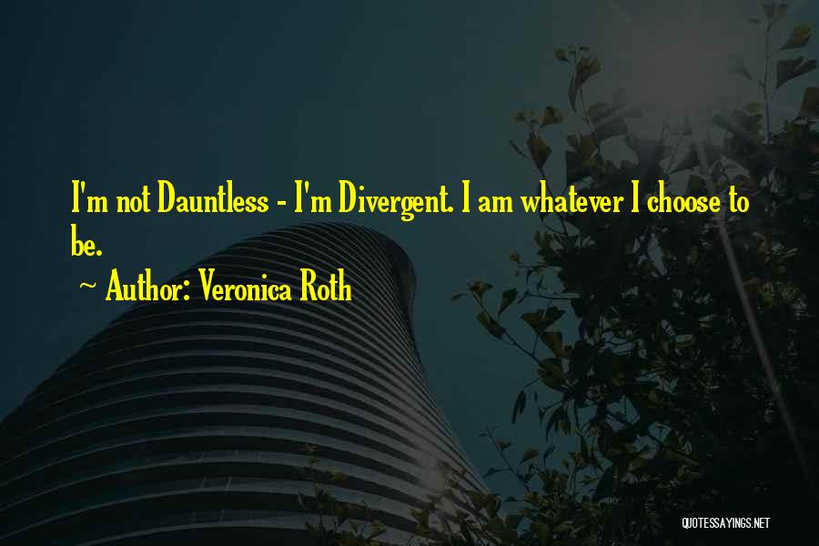 Veronica Roth Quotes: I'm Not Dauntless - I'm Divergent. I Am Whatever I Choose To Be.