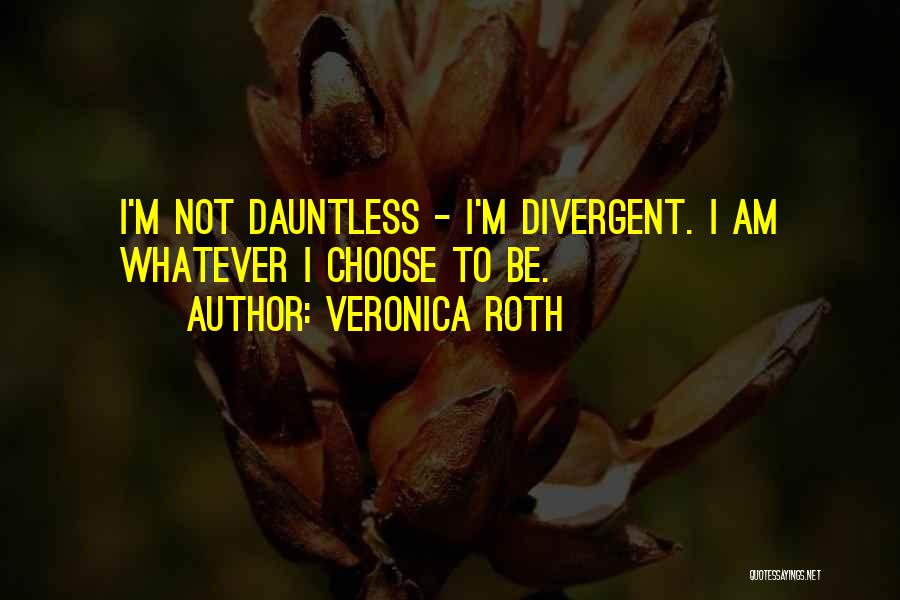 Veronica Roth Quotes: I'm Not Dauntless - I'm Divergent. I Am Whatever I Choose To Be.