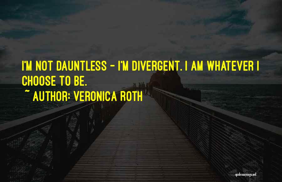 Veronica Roth Quotes: I'm Not Dauntless - I'm Divergent. I Am Whatever I Choose To Be.