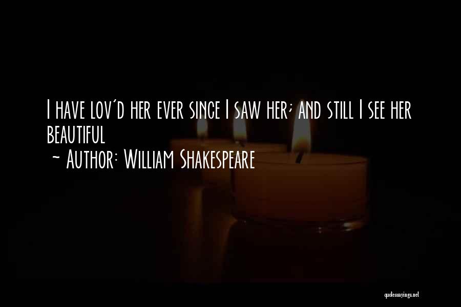 William Shakespeare Quotes: I Have Lov'd Her Ever Since I Saw Her; And Still I See Her Beautiful