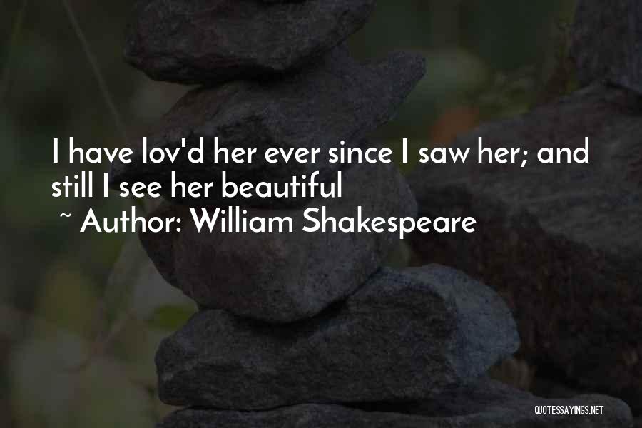 William Shakespeare Quotes: I Have Lov'd Her Ever Since I Saw Her; And Still I See Her Beautiful