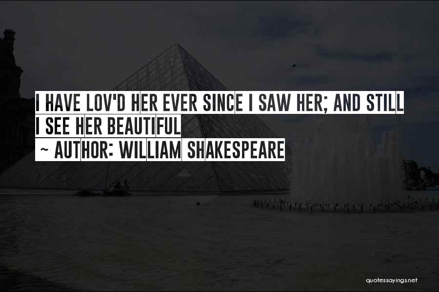 William Shakespeare Quotes: I Have Lov'd Her Ever Since I Saw Her; And Still I See Her Beautiful