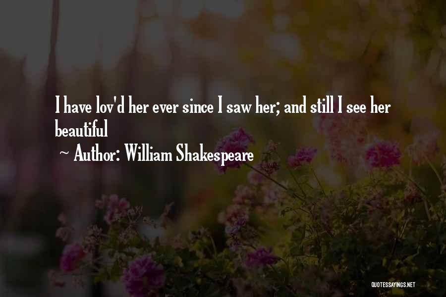 William Shakespeare Quotes: I Have Lov'd Her Ever Since I Saw Her; And Still I See Her Beautiful